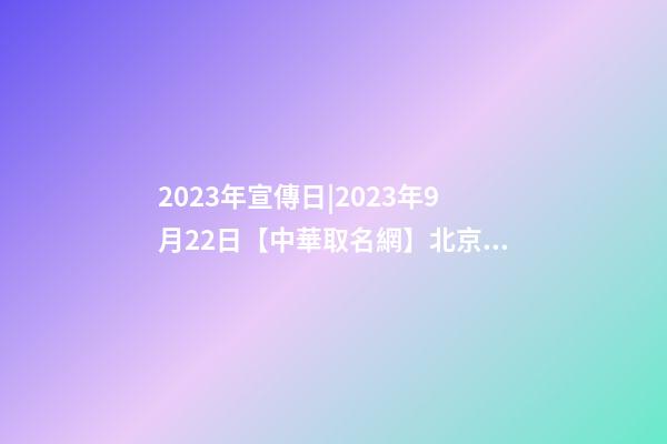 2023年宣傳日|2023年9月22日【中華取名網】北京XXX偉業科技有限公司簽約-第1張-公司起名-玄機派